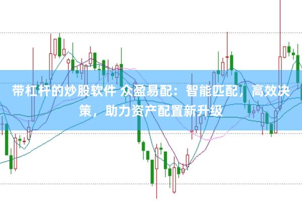 带杠杆的炒股软件 众盈易配：智能匹配，高效决策，助力资产配置新升级