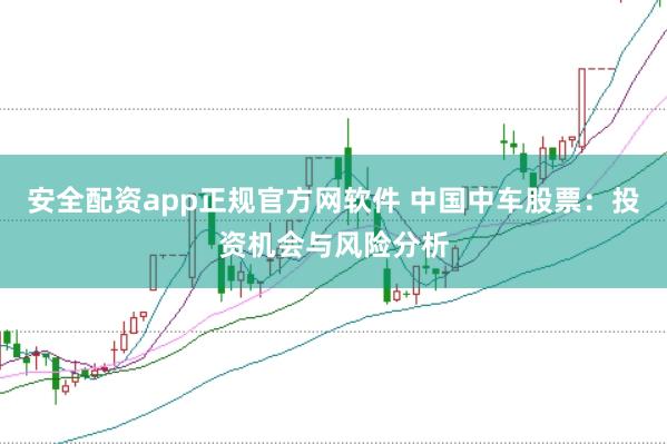 安全配资app正规官方网软件 中国中车股票：投资机会与风险分析