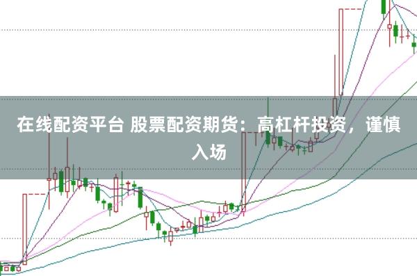 在线配资平台 股票配资期货：高杠杆投资，谨慎入场