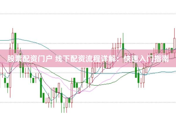 股票配资门户 线下配资流程详解：快速入门指南