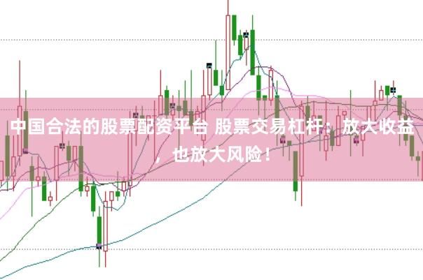 中国合法的股票配资平台 股票交易杠杆：放大收益，也放大风险！