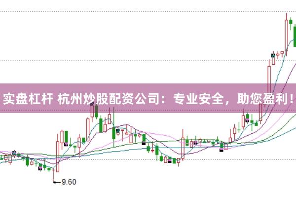 实盘杠杆 杭州炒股配资公司：专业安全，助您盈利！