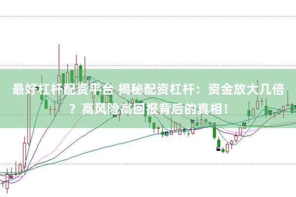 最好杠杆配资平台 揭秘配资杠杆：资金放大几倍？高风险高回报背后的真相！