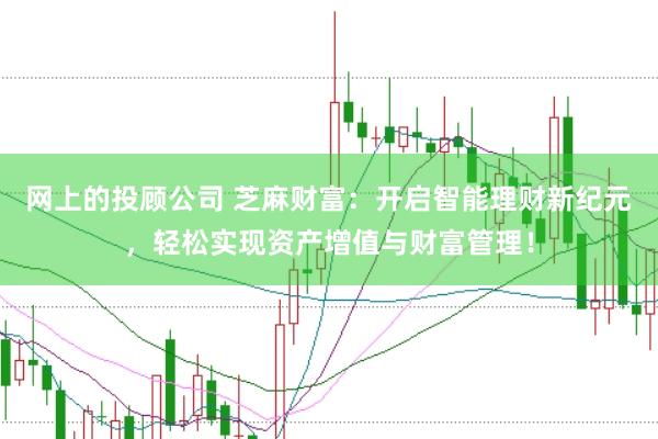 网上的投顾公司 芝麻财富：开启智能理财新纪元，轻松实现资产增值与财富管理！