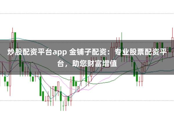 炒股配资平台app 金铺子配资：专业股票配资平台，助您财富增值