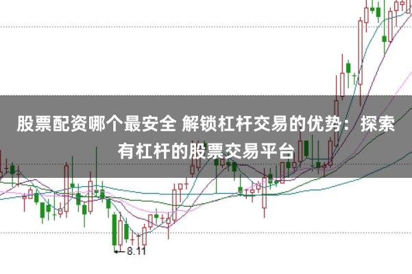股票配资哪个最安全 解锁杠杆交易的优势：探索有杠杆的股票交易平台