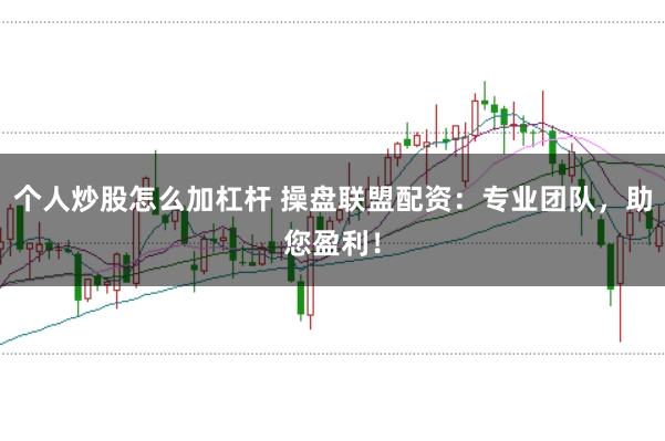 个人炒股怎么加杠杆 操盘联盟配资：专业团队，助您盈利！