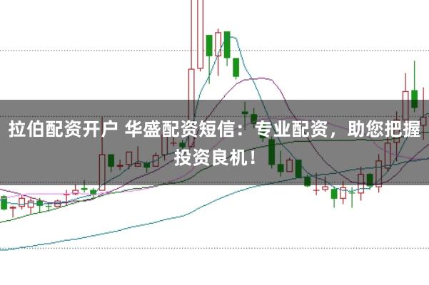 拉伯配资开户 华盛配资短信：专业配资，助您把握投资良机！