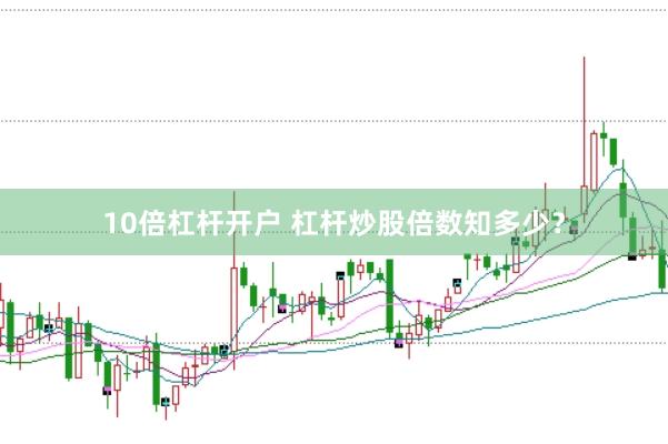 10倍杠杆开户 杠杆炒股倍数知多少？