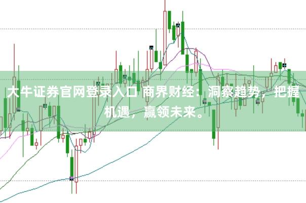 大牛证券官网登录入口 商界财经：洞察趋势，把握机遇，赢领未来。