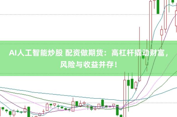 AI人工智能炒股 配资做期货：高杠杆撬动财富，风险与收益并存！