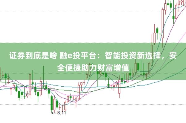 证券到底是啥 融e投平台：智能投资新选择，安全便捷助力财富增值