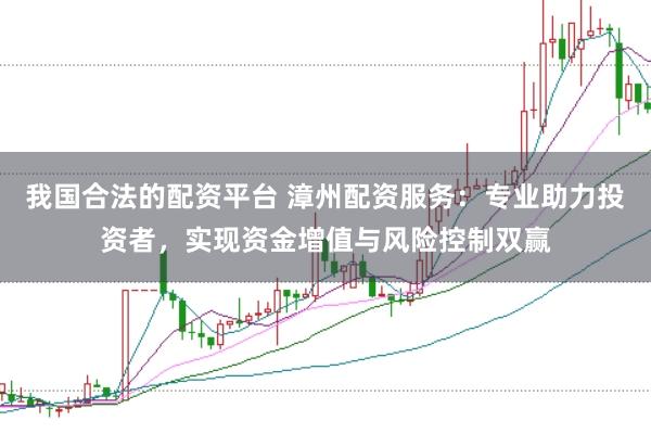 我国合法的配资平台 漳州配资服务：专业助力投资者，实现资金增值与风险控制双赢