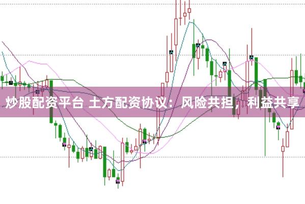 炒股配资平台 土方配资协议：风险共担，利益共享