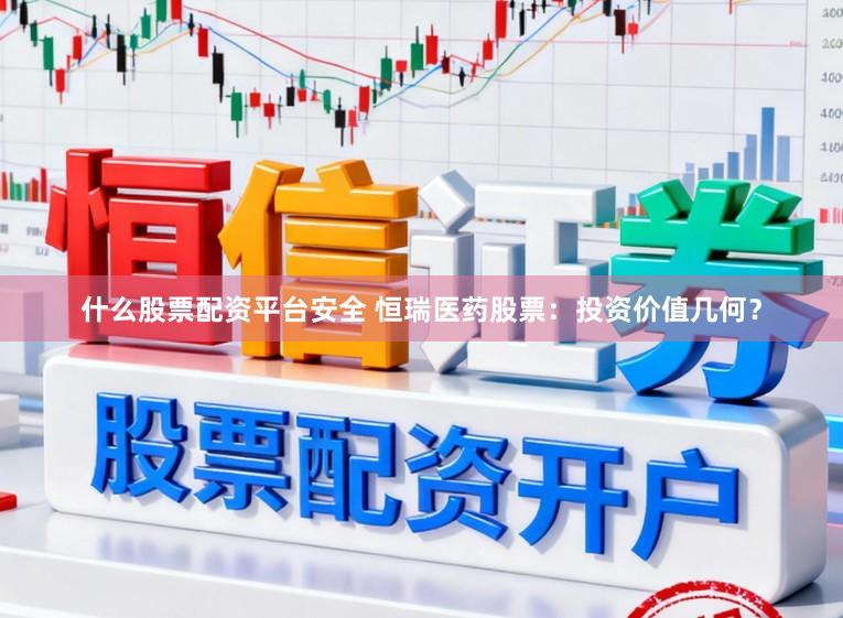 什么股票配资平台安全 恒瑞医药股票：投资价值几何？