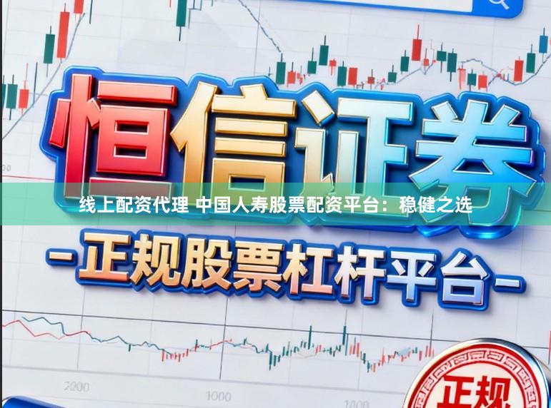 线上配资代理 中国人寿股票配资平台：稳健之选