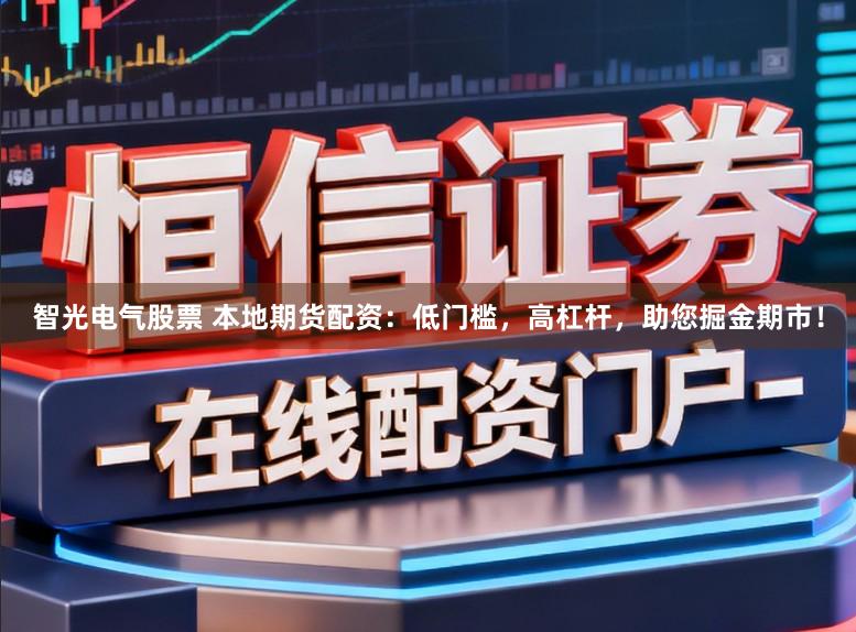 智光电气股票 本地期货配资：低门槛，高杠杆，助您掘金期市！
