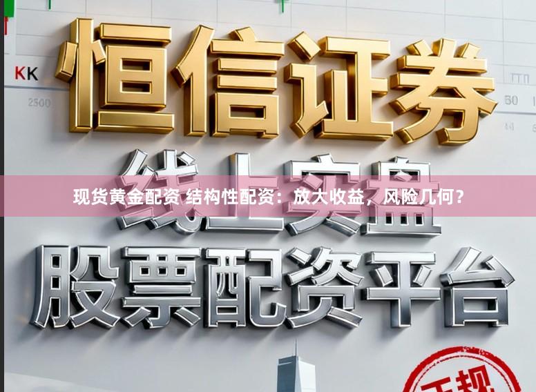 现货黄金配资 结构性配资：放大收益，风险几何？