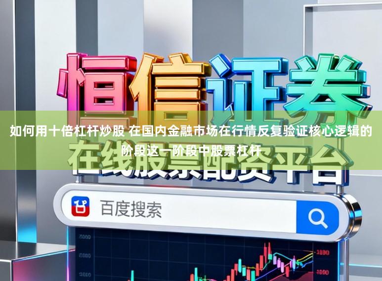 如何用十倍杠杆炒股 在国内金融市场在行情反复验证核心逻辑的阶段这一阶段中股票杠杆