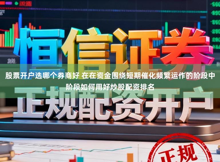 股票开户选哪个券商好 在在资金围绕短期催化频繁运作的阶段中阶段如何用好炒股配资排名