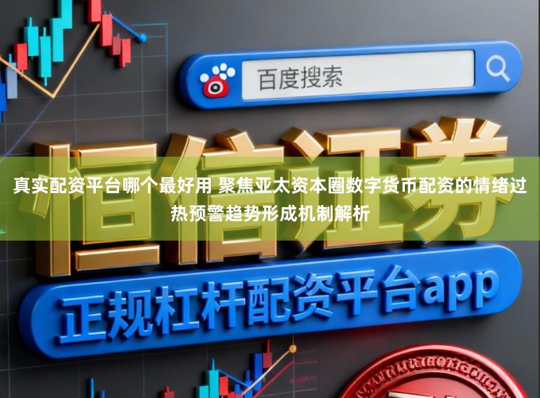 真实配资平台哪个最好用 聚焦亚太资本圈数字货币配资的情绪过热预警趋势形成机制解析