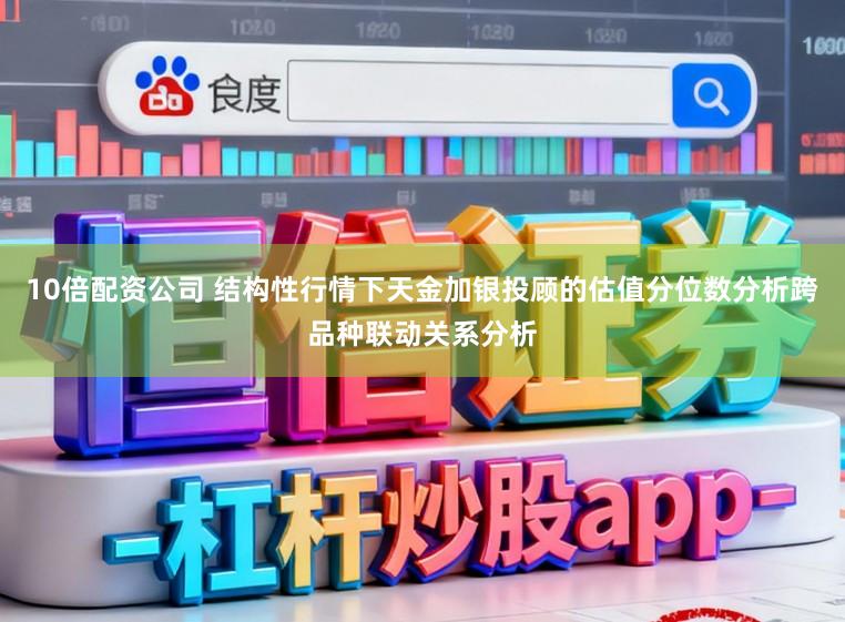 10倍配资公司 结构性行情下天金加银投顾的估值分位数分析跨品种联动关系分析