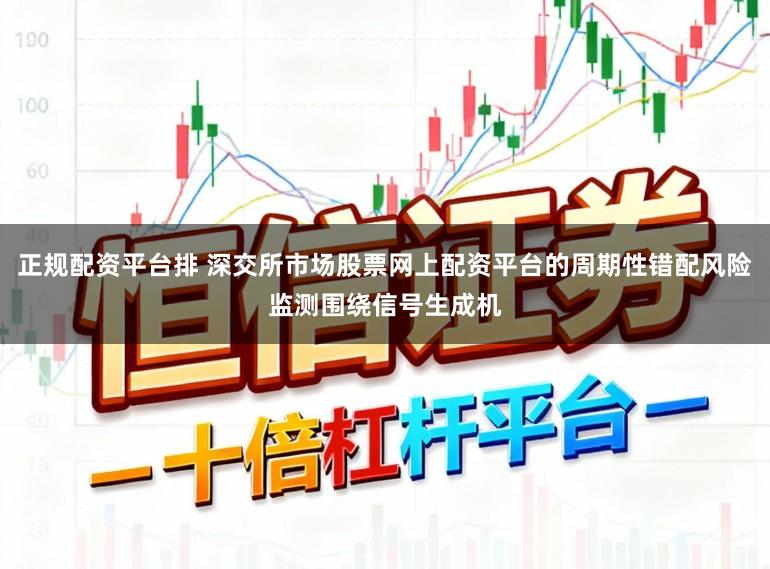 正规配资平台排 深交所市场股票网上配资平台的周期性错配风险监测围绕信号生成机