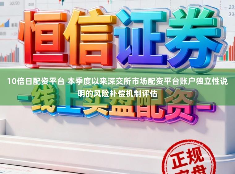 10倍日配资平台 本季度以来深交所市场配资平台账户独立性说明的风险补偿机制评估