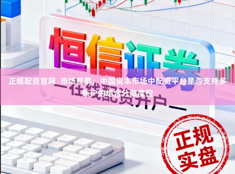 正规配资官网  市场观察：中国资本市场中配资平台是否支持多账户的组合分散度控
