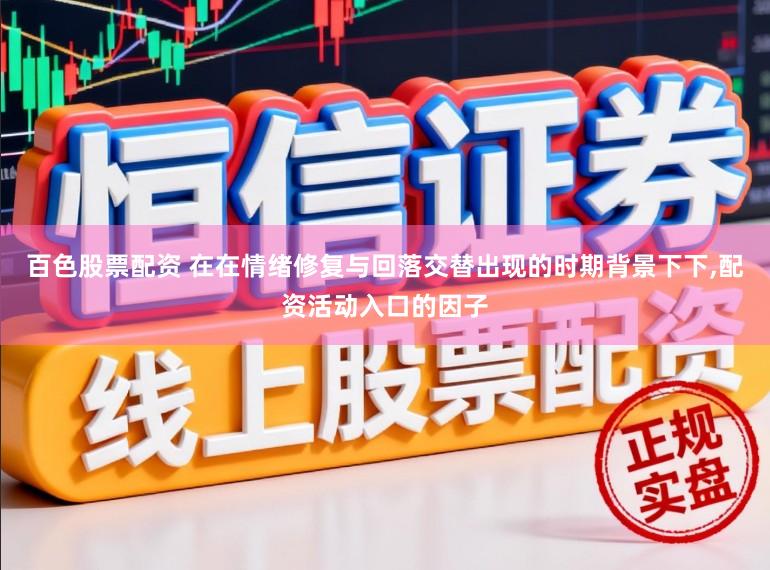百色股票配资 在在情绪修复与回落交替出现的时期背景下下,配资活动入口的因子
