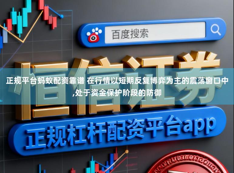 正规平台蚂蚁配资靠谱 在行情以短期反复博弈为主的震荡窗口中,处于资金保护阶段的防御