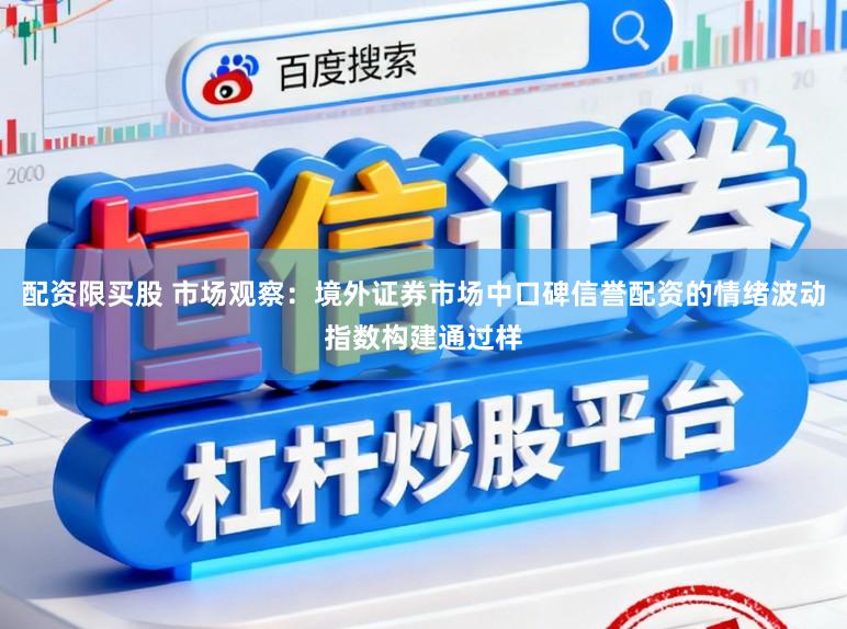 配资限买股 市场观察：境外证券市场中口碑信誉配资的情绪波动指数构建通过样