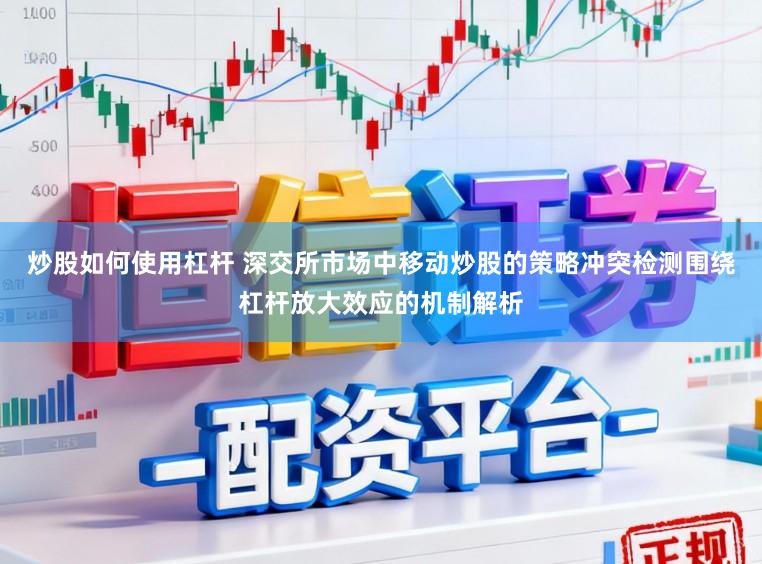 炒股如何使用杠杆 深交所市场中移动炒股的策略冲突检测围绕杠杆放大效应的机制解析