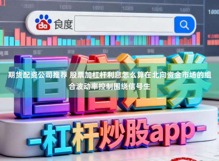 期货配资公司推荐 股票加杠杆利息怎么算在北向资金市场的组合波动率控制围绕信号生