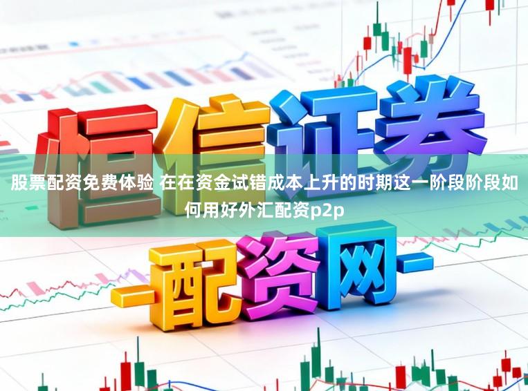 股票配资免费体验 在在资金试错成本上升的时期这一阶段阶段如何用好外汇配资p2p