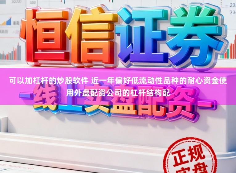 可以加杠杆的炒股软件 近一年偏好低流动性品种的耐心资金使用外盘配资公司的杠杆结构配