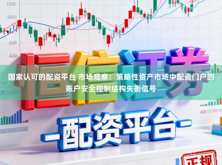 国家认可的配资平台 市场观察：策略性资产市场中配资门户的账户安全控制结构失衡信号