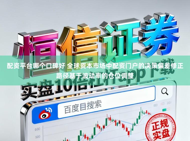 配资平台哪个口碑好 全球资本市场中配资门户的决策偏差修正路径基于波动率的仓位调整
