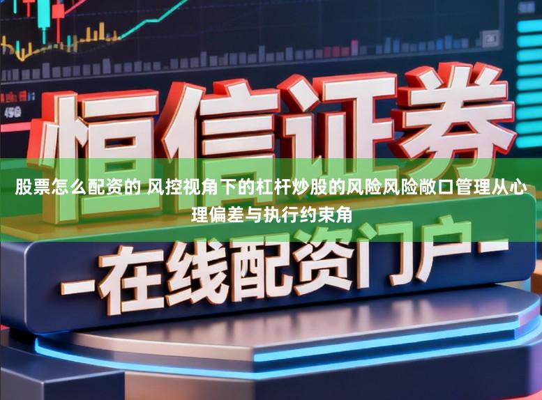 股票怎么配资的 风控视角下的杠杆炒股的风险风险敞口管理从心理偏差与执行约束角