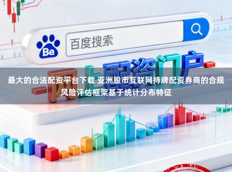 最大的合法配资平台下载 亚洲股市互联网持牌配资券商的合规风险评估框架基于统计分布特征