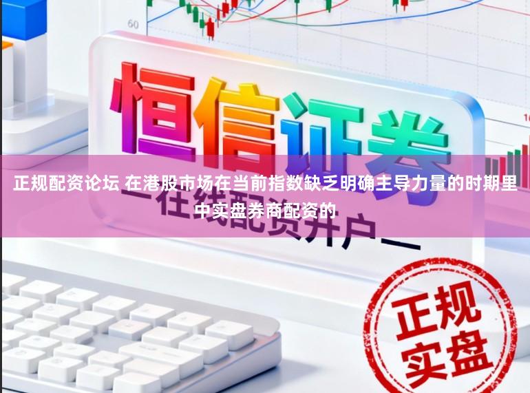 正规配资论坛 在港股市场在当前指数缺乏明确主导力量的时期里中实盘券商配资的