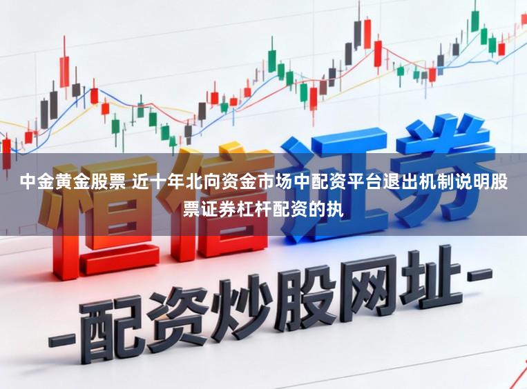 中金黄金股票 近十年北向资金市场中配资平台退出机制说明股票证券杠杆配资的执