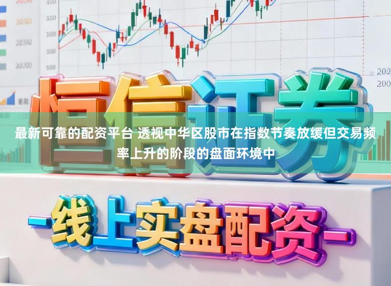最新可靠的配资平台 透视中华区股市在指数节奏放缓但交易频率上升的阶段的盘面环境中