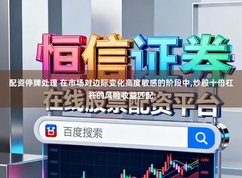 配资停牌处理 在市场对边际变化高度敏感的阶段中,炒股十倍杠杆的风险收益匹配