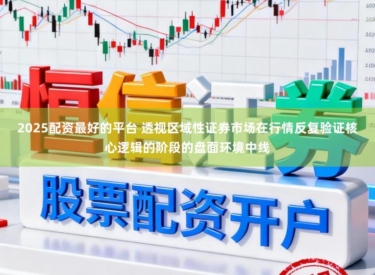 2025配资最好的平台 透视区域性证券市场在行情反复验证核心逻辑的阶段的盘面环境中线
