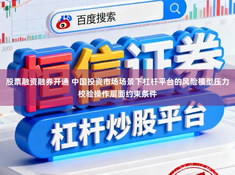 股票融资融券开通 中国投资市场场景下杠杆平台的风险模型压力校验操作层面约束条件