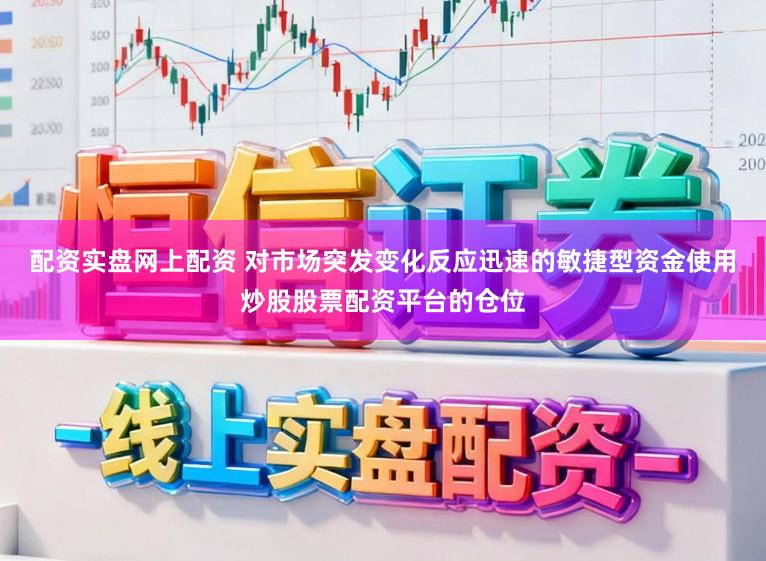 配资实盘网上配资 对市场突发变化反应迅速的敏捷型资金使用炒股股票配资平台的仓位