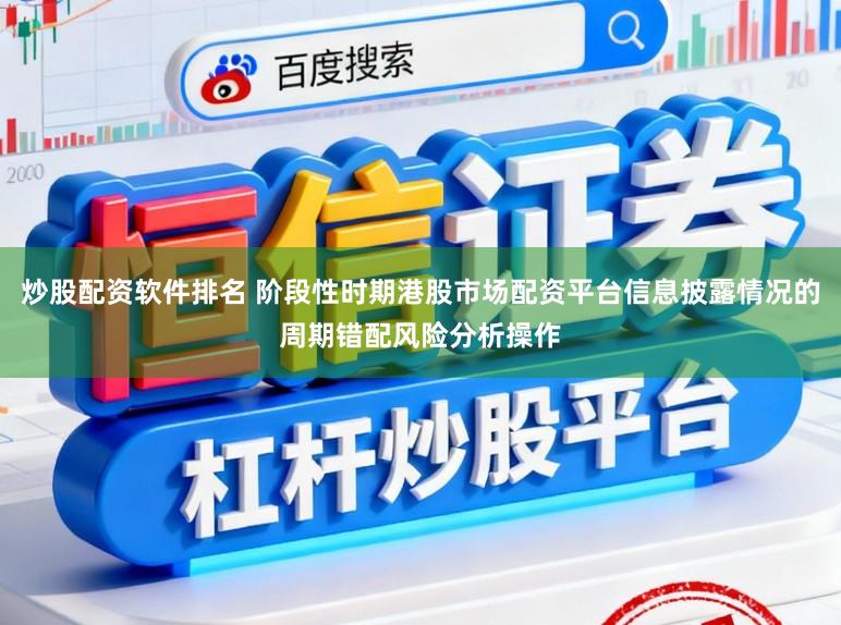 炒股配资软件排名 阶段性时期港股市场配资平台信息披露情况的周期错配风险分析操作