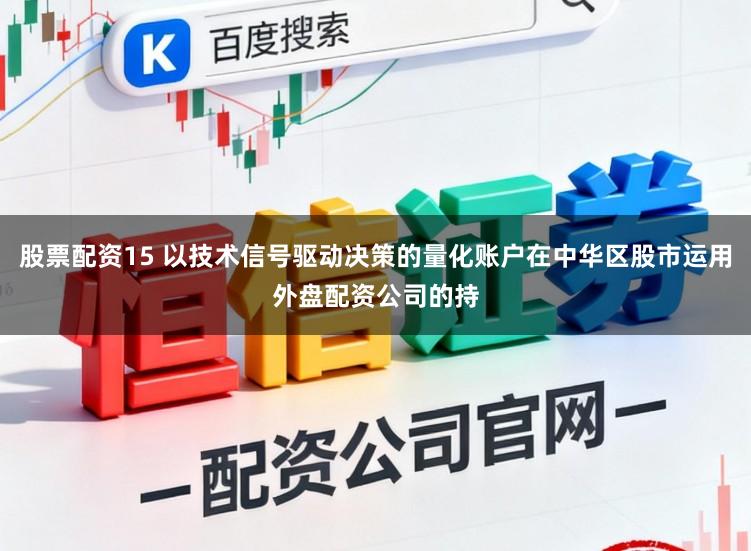 股票配资15 以技术信号驱动决策的量化账户在中华区股市运用外盘配资公司的持