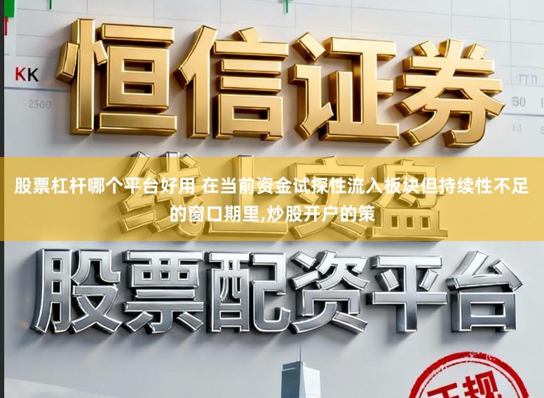 股票杠杆哪个平台好用 在当前资金试探性流入板块但持续性不足的窗口期里,炒股开户的策